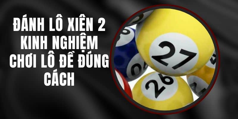 Đánh Lô Xiên 2 - Kinh Nghiệm Chơi Lô Đề Đúng Cách
